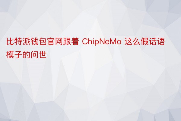 比特派钱包官网跟着 ChipNeMo 这么假话语模子的问世