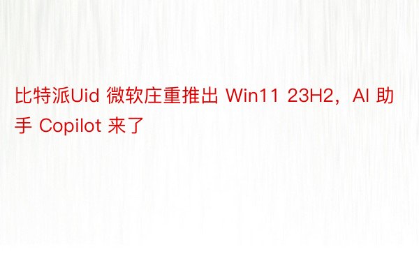 比特派Uid 微软庄重推出 Win11 23H2，AI 助手 Copilot 来了