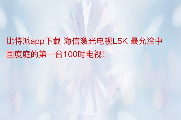比特派app下载 海信激光电视L5K 最允洽中国度庭的第一台100吋电视！