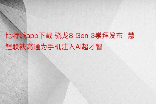 比特派app下载 骁龙8 Gen 3崇拜发布  慧鲤联袂高通为手机注入AI超才智