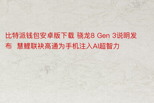 比特派钱包安卓版下载 骁龙8 Gen 3说明发布  慧鲤联袂高通为手机注入AI超智力