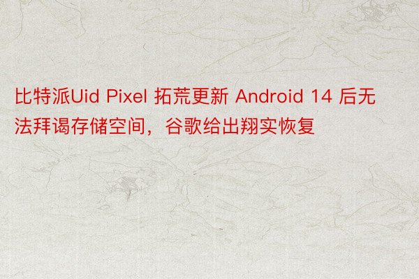 比特派Uid Pixel 拓荒更新 Android 14 后无法拜谒存储空间，谷歌给出翔实恢复