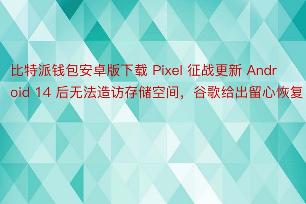 比特派钱包安卓版下载 Pixel 征战更新 Android 14 后无法造访存储空间，谷歌给出留心恢复