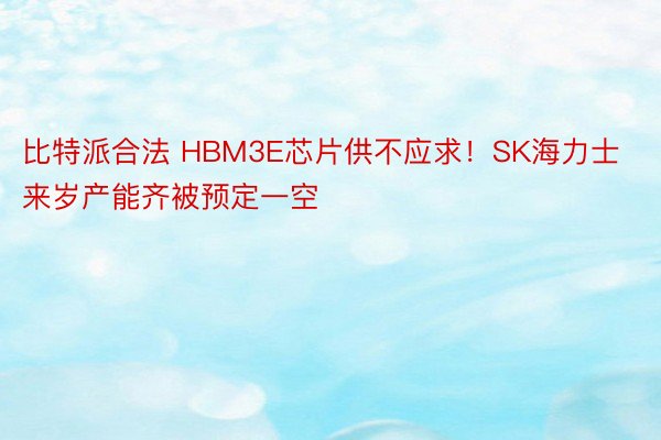 比特派合法 HBM3E芯片供不应求！SK海力士来岁产能齐被预定一空
